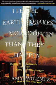 Title: I Feel Earthquakes More Often than They Happen: Coming to California in the Age of Schwarzenegger, Author: Amy Wilentz