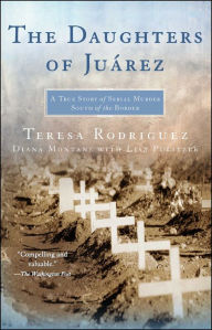 Title: The Daughters of Juarez: A True Story of Serial Murder South of the Border, Author: Teresa Rodriguez