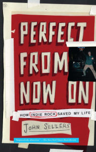 Title: Perfect from Now On: How Indie Rock Saved My Life, Author: John Sellers