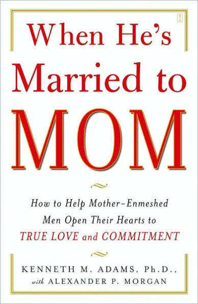 When He's Married to Mom: How to Help Mother-Enmeshed Men Open Their Hearts to True Love and Commitment