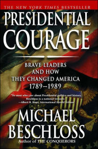 Title: Presidential Courage: Brave Leaders and How They Changed America, 1789-1989, Author: Michael R. Beschloss