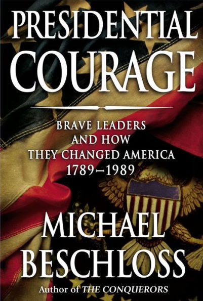 Presidential Courage: Brave Leaders and How They Changed America, 1789-1989