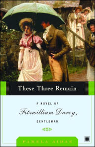 Title: These Three Remain: A Novel of Fitzwilliam Darcy, Gentleman, Author: Pamela Aidan