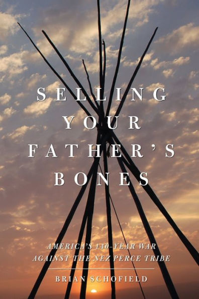 Selling Your Father's Bones: America's 140-Year War against the Nez Perce Tribe
