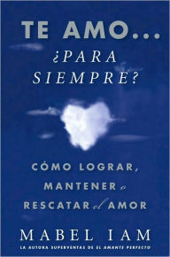 Title: Te amo... ï¿½para siempre? (I Love You. Now What?): Cï¿½mo lograr, mantener o rescatar el amor, Author: Mabel Iam