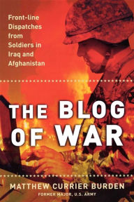 Title: The Blog of War: Front-Line Dispatches from Soldiers in Iraq and Afghanistan, Author: Matthew Currier Burden