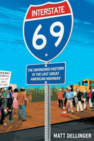Title: Interstate 69: The Unfinished History of the Last Great American Highway, Author: Matt Dellinger