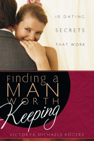 Title: Finding a Man Worth Keeping: 10 Dating Secrets That Work, Author: Victorya Michaels Rogers