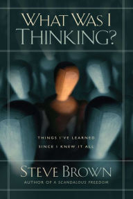 Title: What Was I Thinking?: Things I've Learned Since I Knew It All, Author: Steve Brown