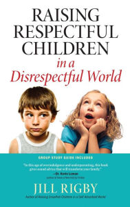 Title: Raising Respectful Children in a Disrespectful World, Author: Jill Rigby