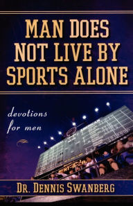 Title: Man Does Not Live by Sports Alone, Author: Dennis Swanberg Dr.