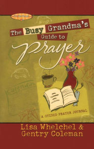Title: The Busy Grandma's Guide to Prayer: A Guided Prayer Journal, Author: Lisa Whelchel
