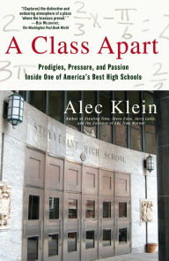 Title: A Class Apart: Prodigies, Pressure, and Passion Inside One of America's Best High Schools, Author: Alec Klein