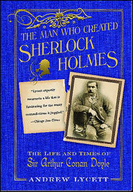 Title: The Man Who Created Sherlock Holmes: The Life and Times of Sir Arthur Conan Doyle, Author: Andrew Lycett