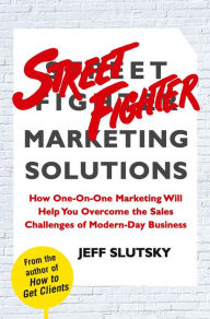 Title: Street Fighter Marketing Solutions: How One-On-One Marketing Will Help You Overcome the Sales Challenges of Modern-Day Business, Author: Jeff Slutsky