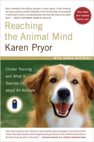 Title: Reaching the Animal Mind: Clicker Training and What It Teaches Us About All Animals, Author: Karen Pryor