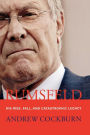 Rumsfeld: His Rise, Fall, and Catastrophic Legacy