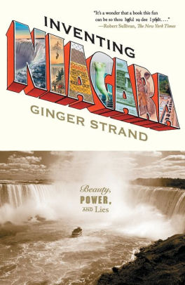 Inventing Niagara Beauty Power And Lies By Ginger Strand