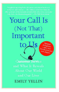 Title: Your Call Is (Not That) Important to Us: Customer Service and What It Reveals About Our World and Our Lives, Author: Emily Yellin