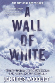 Title: A Wall of White: The True Story of Heroism and Survival in the Face of a Deadly Avalanche, Author: Jennifer Woodlief