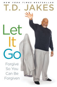 Title: Let It Go: Forgive So You Can Be Forgiven, Author: T. D. Jakes