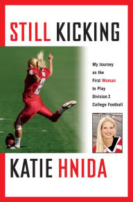 Title: Still Kicking: My Dramatic Journey As the First Woman to Play Division One College Football, Author: Katie Hnida