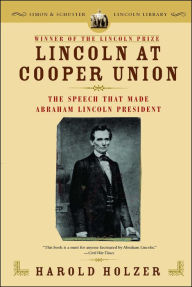 Title: Lincoln at Cooper Union: The Speech That Made Abraham Lincoln President, Author: Harold Holzer