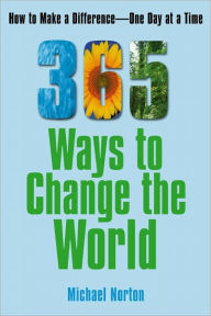 Title: 365 Ways To Change the World: How to Make a Difference-- One Day at a Time, Author: Michael Norton