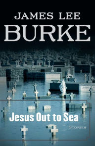 Title: Jesus Out to Sea: Stories, Author: James Lee Burke