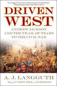 Title: Driven West: Andrew Jackson and the Trail of Tears to the Civil War, Author: A. J. Langguth