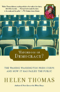 Title: Watchdogs of Democracy?: The Waning Washington Press Corps and How It Has Failed the Public, Author: Helen Thomas