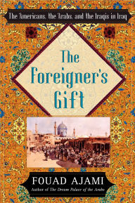 Title: The Foreigner's Gift: The Americans, the Arabs, and the Iraqis in Iraq, Author: Fouad Ajami