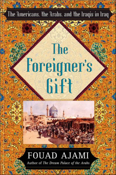 The Foreigner's Gift: The Americans, the Arabs, and the Iraqis in Iraq