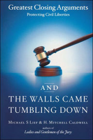 Title: And the Walls Came Tumbling Down: Greatest Closing Arguments Protecting Civil Liberties, Author: Michael S. Lief