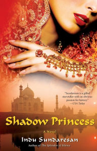 Title: Shadow Princess: A Novel, Author: Indu Sundaresan