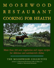 Title: The Moosewood Restaurant Cooking for Health: More Than 200 New Vegetarian and Vegan Recipes for Delicious and Nutrient-Rich Dishes, Author: Moosewood Collective