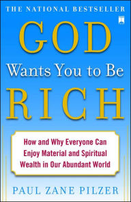 Title: God Wants You to Be Rich: How and Why Everyone Can Enjoy Material and Spiritual Wealth in Our Abundant World, Author: Paul Zane Pilzer