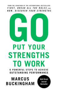 Title: Go Put Your Strengths to Work: 6 Powerful Steps to Achieve Outstanding Performance, Author: Marcus Buckingham