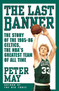 Title: The Last Banner: The Story of the 1985-86 Celtics and the NBA's Greatest Team of All Time, Author: Peter May