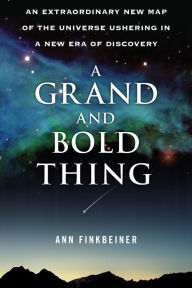 Title: A Grand and Bold Thing: An Extraordinary New Map of the Universe Ushering In A New Era of Discovery, Author: Ann K. Finkbeiner