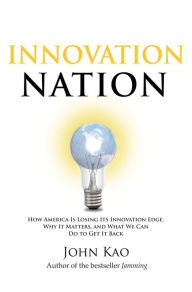 Title: Innovation Nation: How America Is Losing Its Innovation Edge, Why It Matters, and How We Can Get It Back, Author: John Kao