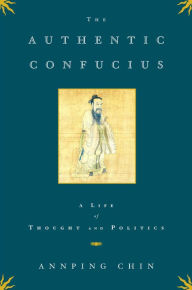 Title: The Authentic Confucius: A Life of Thought and Politics, Author: Annping Chin