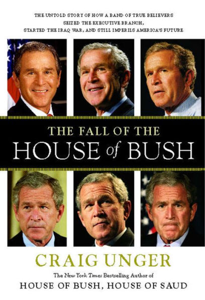 The Fall of the House of Bush: The Untold Story of How a Band of True Believers Seized the Executive Branch, Started the Iraq War, and Still Imperils America's Future