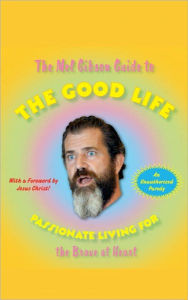Title: The Mel Gibson Guide to the Good Life: Passionate Living for the Brave at Heart, Author: Andrew Morton