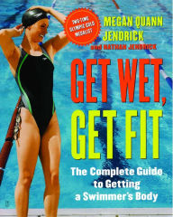 Title: Get Wet, Get Fit: The Complete Guide to a Swimmer's Body, Author: Megan Quann Jendrick