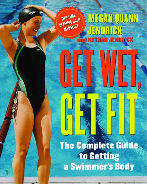 Get Wet, Get Fit: The Complete Guide to a Swimmer's Body