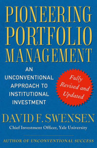 Title: Pioneering Portfolio Management: An Unconventional Approach to Institutional Investment, Fully Revised and Updated, Author: David F. Swensen