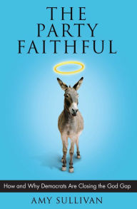 Title: The Party Faithful: How and Why Democrats Are Closing the God Gap, Author: Amy Sullivan