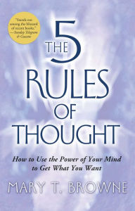 Title: The 5 Rules of Thought: How to Use the Power of Your Mind to Get What You Want, Author: Mary T. Browne