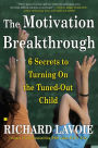 The Motivation Breakthrough: 6 Secrets to Turning On the Tuned-Out Child